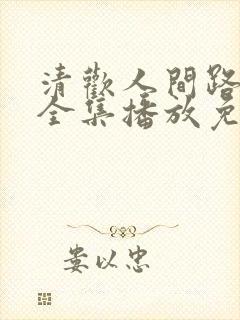 清欢人间路短剧全集播放免费观看