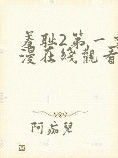 羞耻2第一季动漫在线观看全集