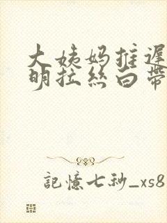 大姨妈推迟有透明拉丝白带