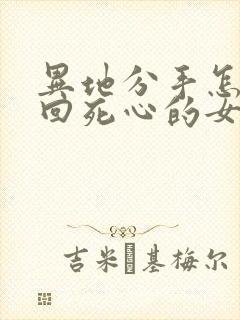 异地分手怎么挽回死心的女朋友