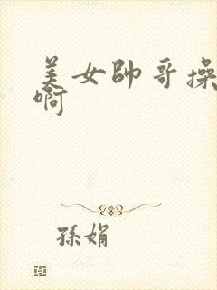 美女帅哥操啊啊啊