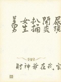 美女扒开尿口让男生捅爽视频