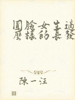 圆脸女生适合什么样的长发