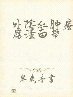 外阴红肿瘙痒豆腐渣白带