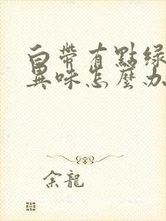 白带有点绿色有异味怎么办