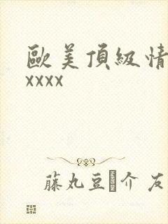 欧美顶级情欲片xxxx