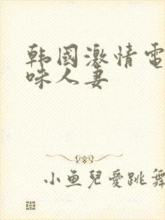 韩国激情电影美味人妻