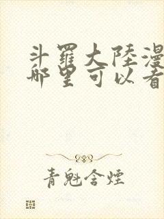 斗罗大陆漫画在哪里可以看免费的封面