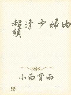 超清少妇内射视频