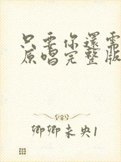 只要你还需要我原唱完整版