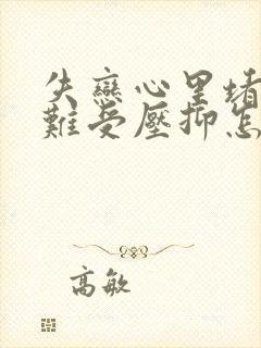 失恋心里堵得慌难受压抑怎么办