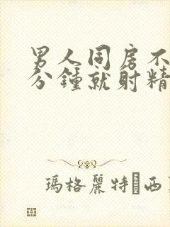 男人同房不到一分钟就射精是什么原因