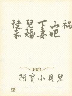 徒儿下山祸害你未婚妻吧