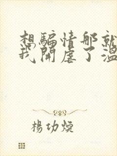 想骗情那就别怪我开虐了温栀妍全本阅读