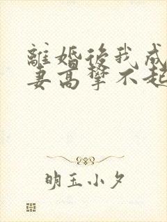 离婚后我成了前妻高攀不起的神txt