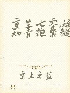 重生七零,娇软知青抱紧糙汉前夫