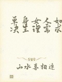 单身女人如何解决生理需求?