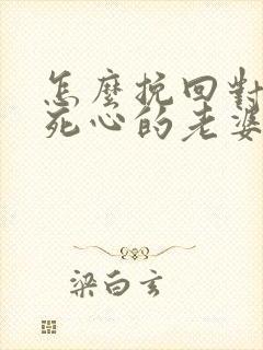 怎么挽回对自己死心的老婆