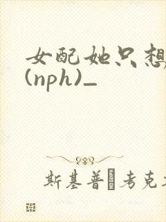 女配她只想被渣(nph)_