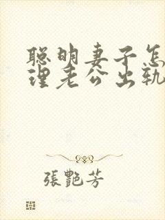 聪明妻子怎么处理老公出轨的