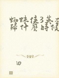 蜘蛛侠3英雄无归什么时候上映