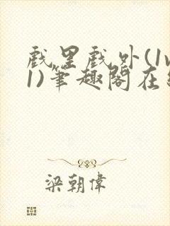 戏里戏外(1v1)笔趣阁在线阅读一叶孤舟