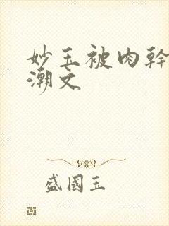 妙玉被肉干高H潮文