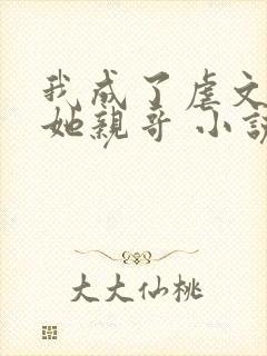 我成了虐文女主她亲哥 小说