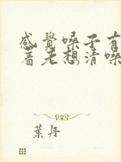 感觉嗓子有痰粘着老想清嗓子