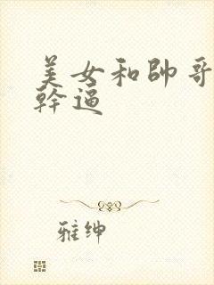 美女和帅哥一起干逼