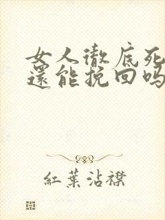 女人彻底死心了还能挽回吗