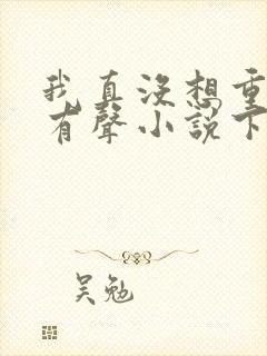 我真没想重生啊有声小说下载