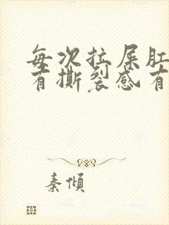 每次拉屎肛门疼有撕裂感有血