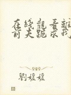 在线观看离婚后前夫跪求我短剧免费