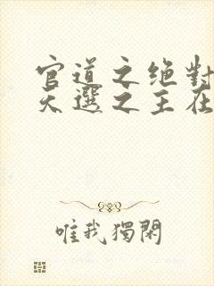 官道之绝对权力天选之主在线阅读小说