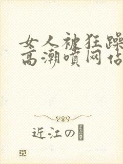 女人被狂躁c到高潮喷网站