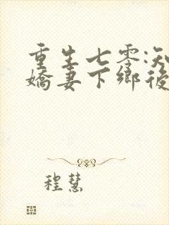 重生七零:知青娇妻下乡后嫁糙汉