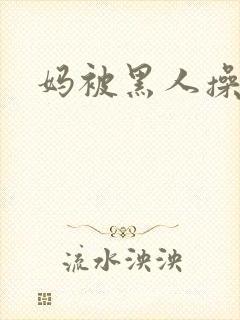妈被黑人操小说
