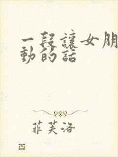 一段让女朋友感动的话