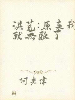 洪荒:原来我早就无敌了