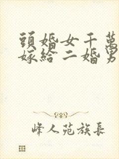 头婚女千万不能嫁给二婚男