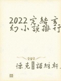 2022完结玄幻小说排行榜前十名