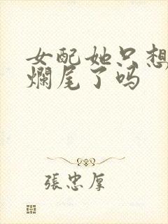 女配她只想被渣烂尾了吗