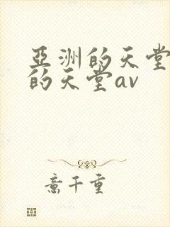 亚洲的天堂男人的天堂av