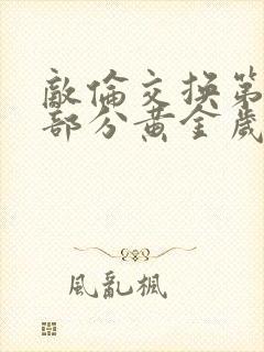 敌伦交换第11部分黄金岁月