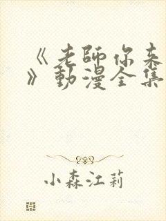 《老师你来真的》动漫全集免费观看