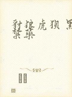 豺狼虎狈 黑色禁药