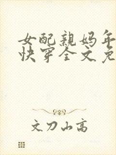 女配亲妈年代游快穿全文免费阅读