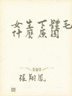 女生下体毛多是什么原因