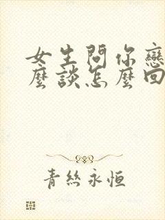 女生问你恋爱怎么谈怎么回答